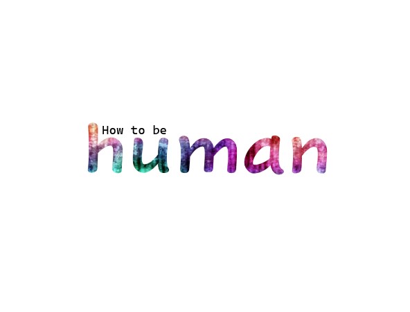 How to be&nbsp;human